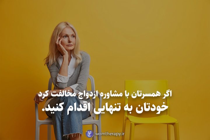 اگر همسرتان با مشاوره ازدواج مخالفت کرد خودتان به تنهایی اقدام کنید.